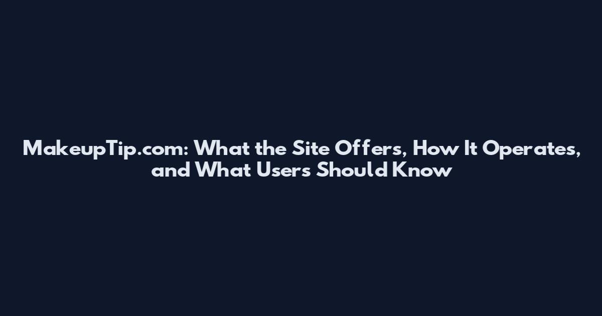 MakeupTip.com: What the Site Offers, How It Operates, and What Users Should Know