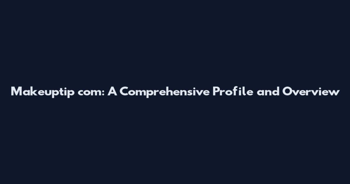 Makeuptip com: A Comprehensive Profile and Overview