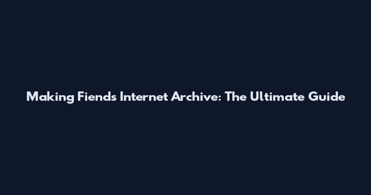 Making Fiends Internet Archive: The Ultimate Guide