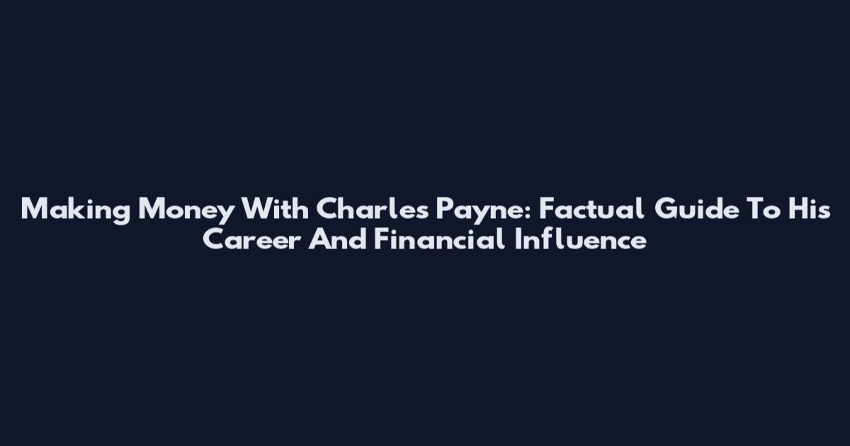 Making Money With Charles Payne: Factual Guide To His Career And Financial Influence