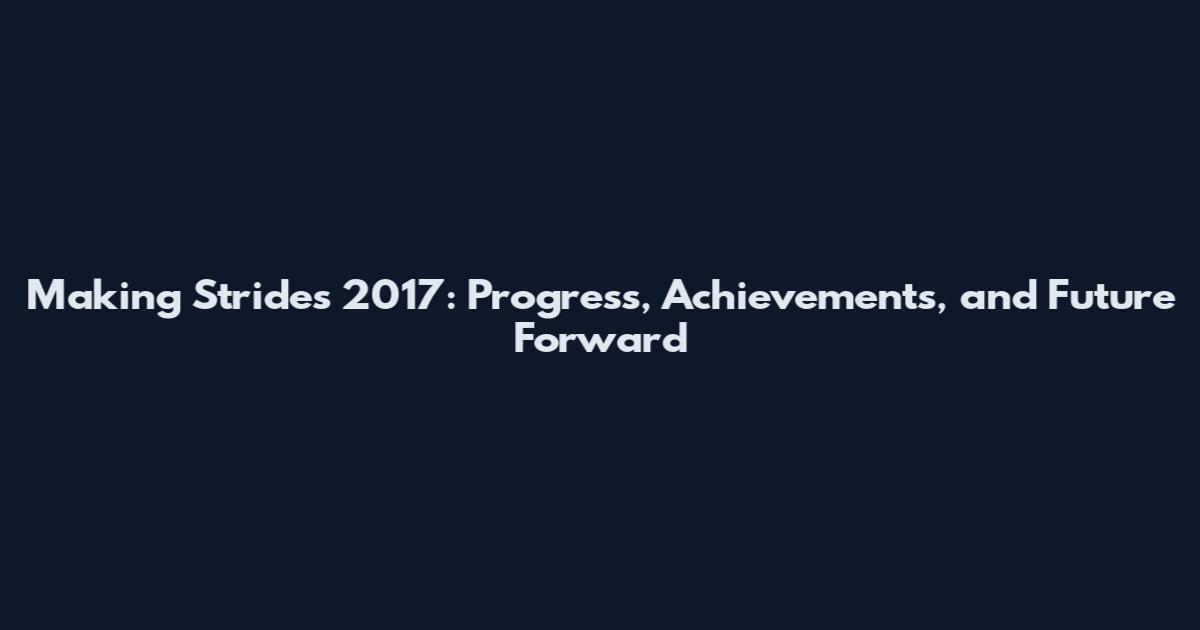 Making Strides 2017: Progress, Achievements, and Future Forward