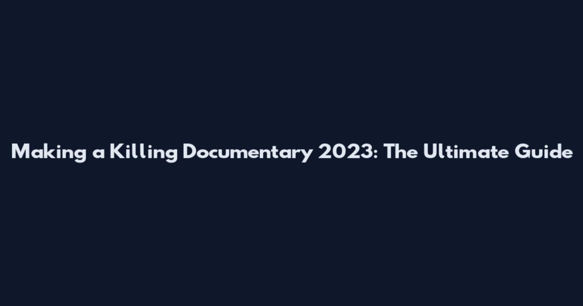 Making a Killing Documentary 2023: The Ultimate Guide