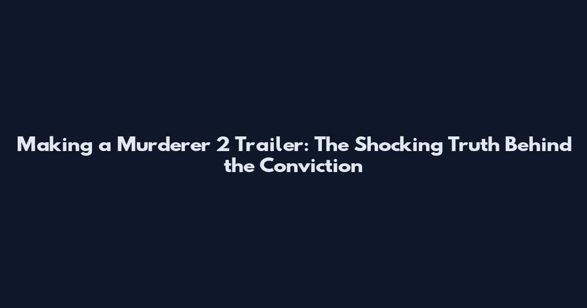 Making a Murderer 2 Trailer: The Shocking Truth Behind the Conviction