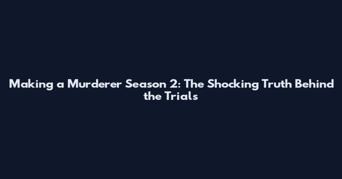 Making a Murderer Season 2: The Shocking Truth Behind the Trials