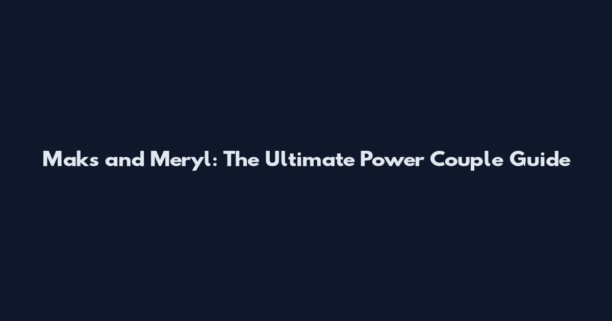 Maks and Meryl: The Ultimate Power Couple Guide