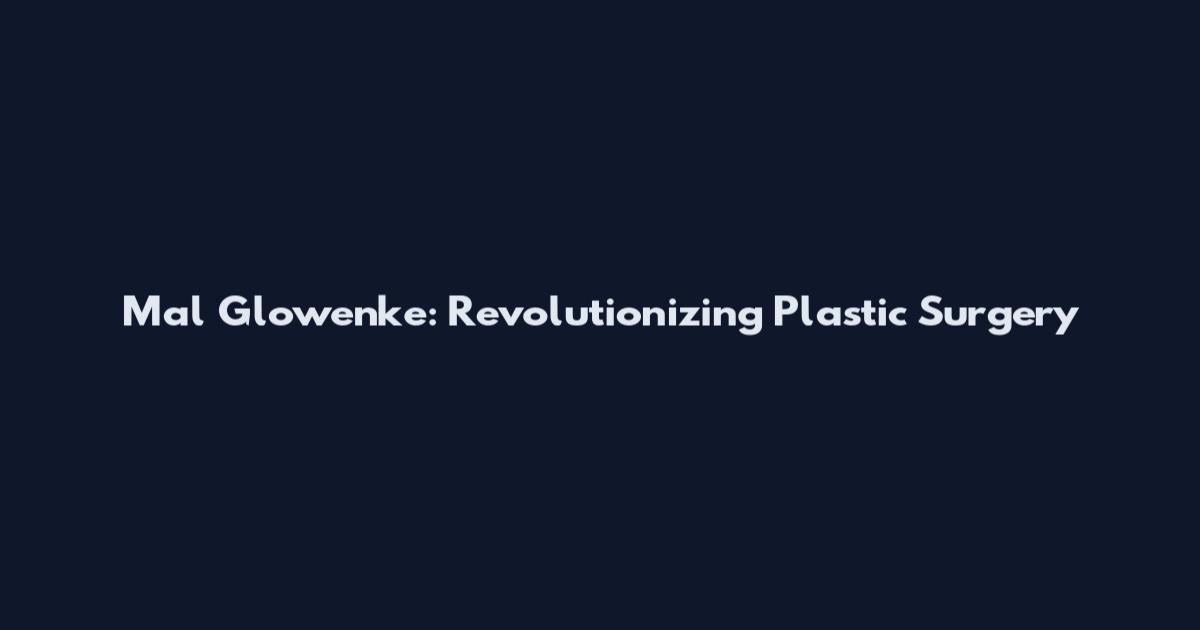 Mal Glowenke: Revolutionizing Plastic Surgery