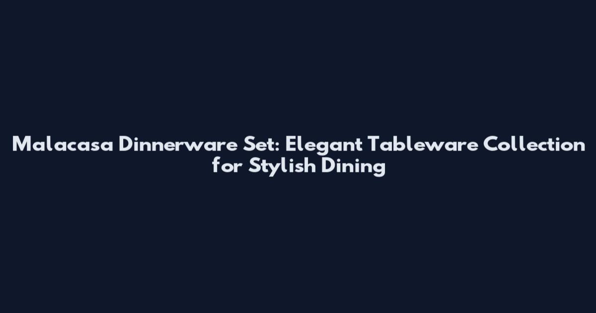 Malacasa Dinnerware Set: Elegant Tableware Collection for Stylish Dining