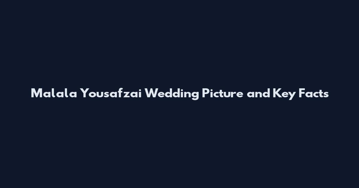 Malala Yousafzai Wedding Picture and Key Facts