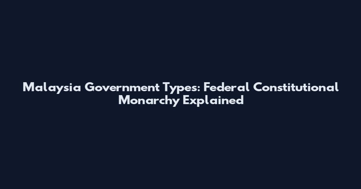 Malaysia Government Types: Federal Constitutional Monarchy Explained