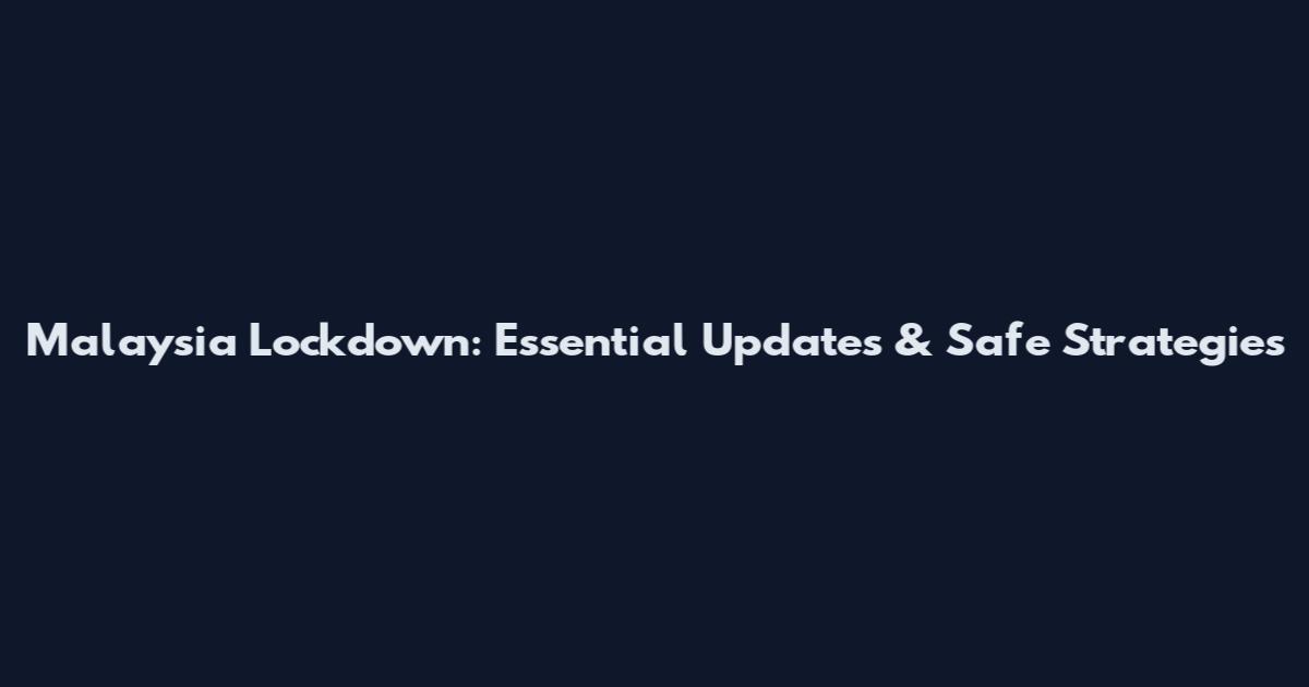 Malaysia Lockdown: Essential Updates & Safe Strategies