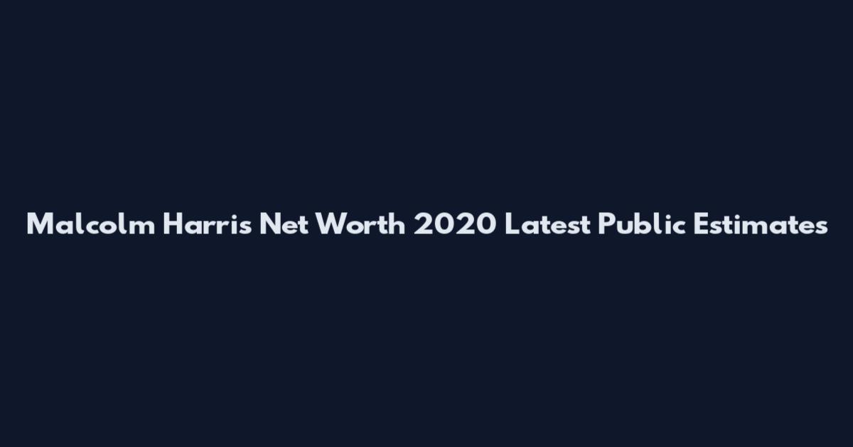 Malcolm Harris Net Worth 2020 Latest Public Estimates