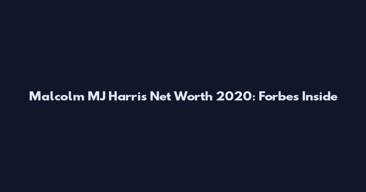 Malcolm MJ Harris Net Worth 2020: Forbes Inside