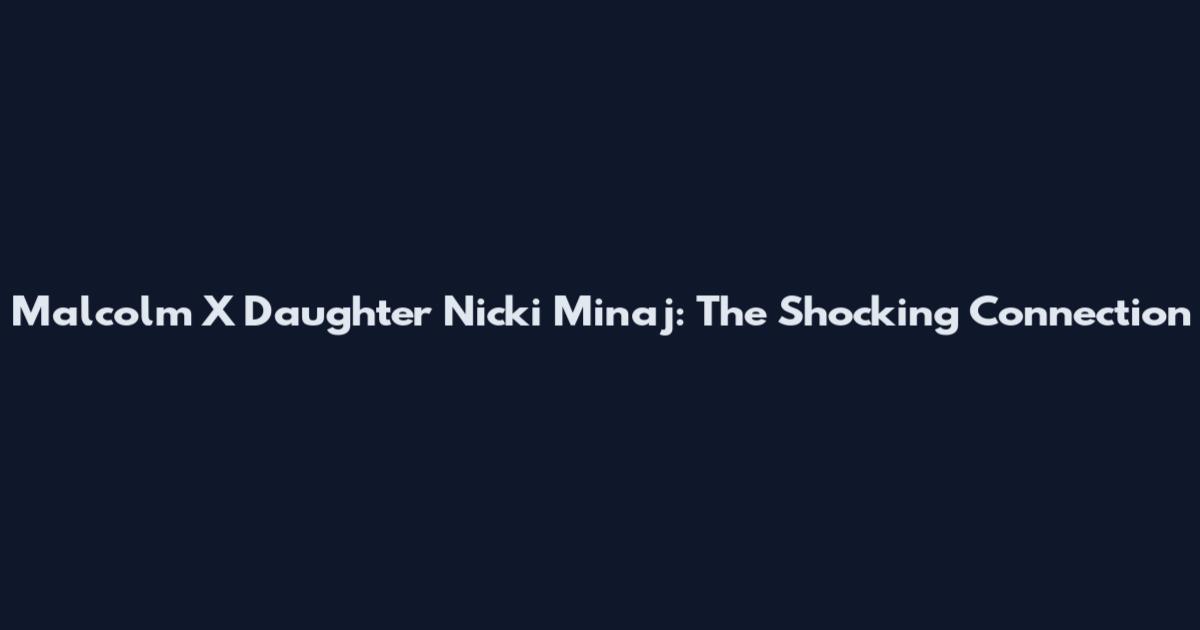 Malcolm X Daughter Nicki Minaj: The Shocking Connection