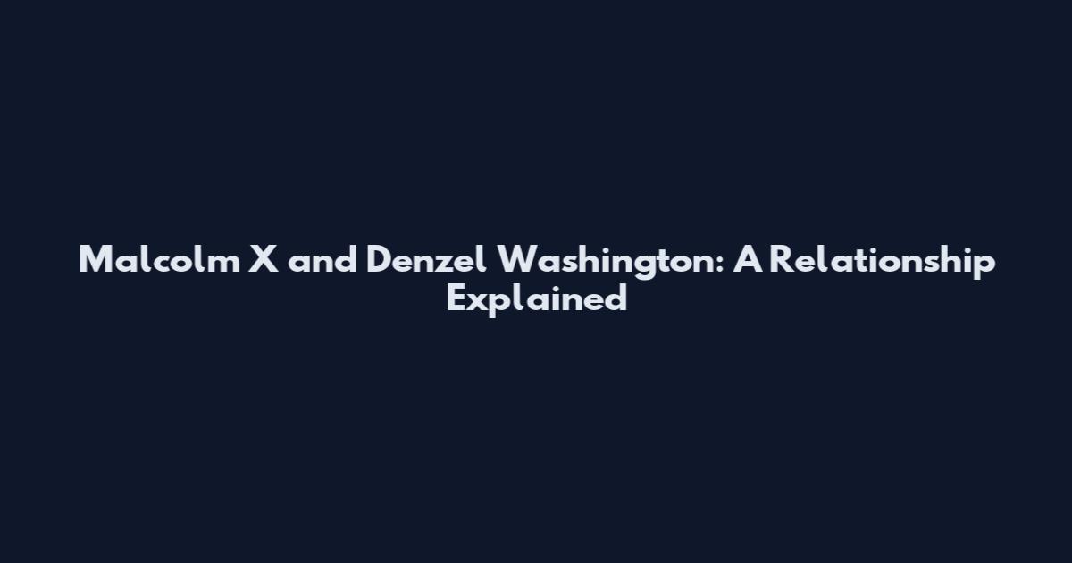 Malcolm X and Denzel Washington: A Relationship Explained