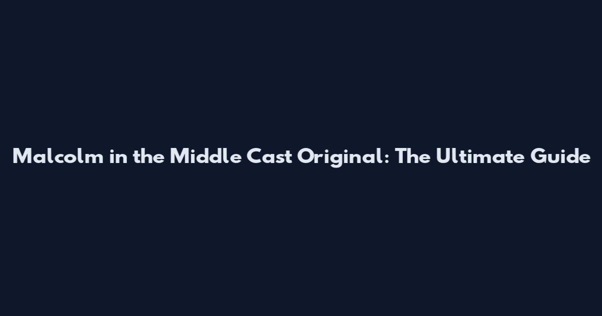 Malcolm in the Middle Cast Original: The Ultimate Guide