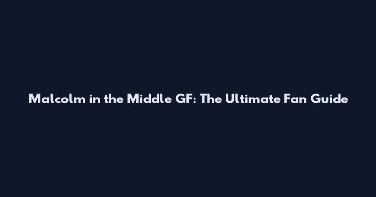 Malcolm in the Middle GF: The Ultimate Fan Guide