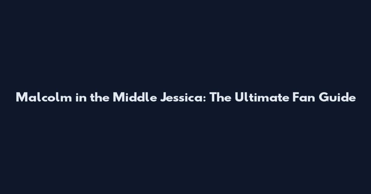 Malcolm in the Middle Jessica: The Ultimate Fan Guide
