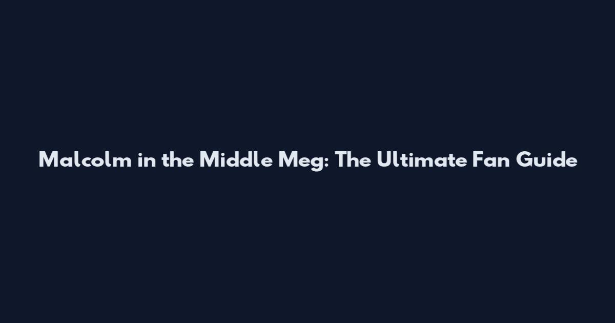 Malcolm in the Middle Meg: The Ultimate Fan Guide