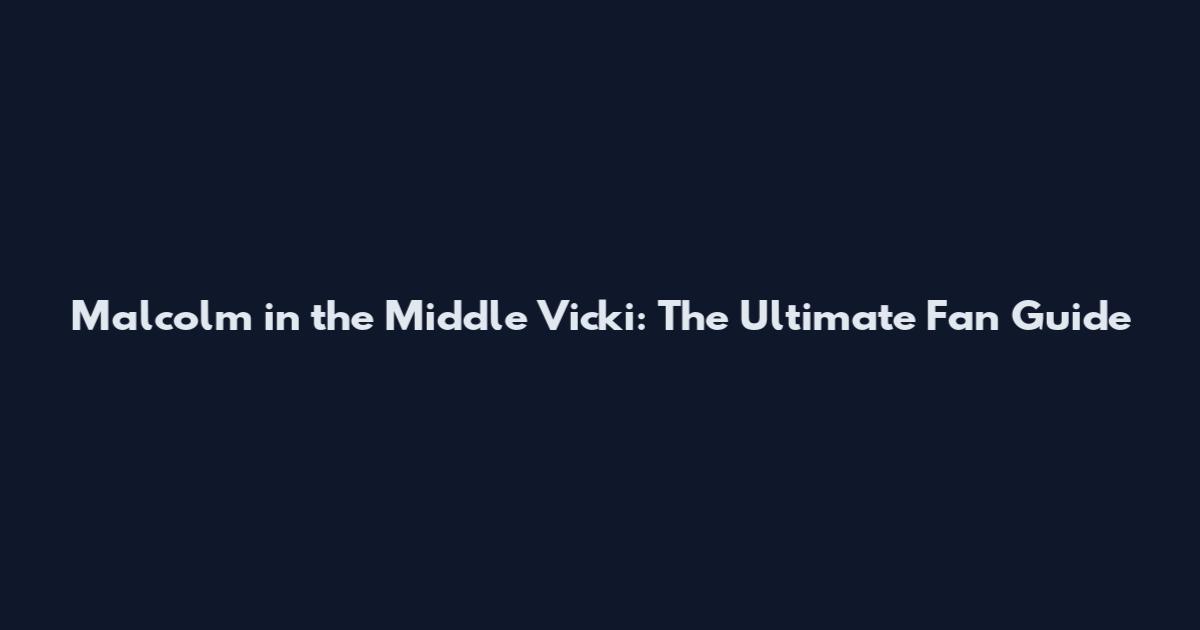 Malcolm in the Middle Vicki: The Ultimate Fan Guide