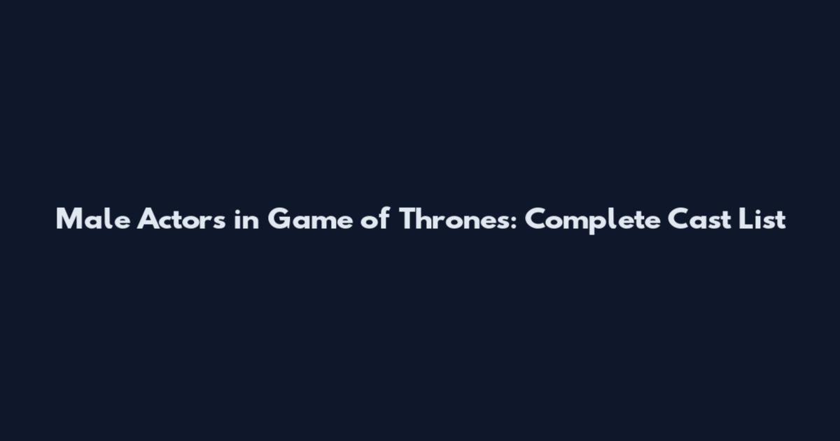 Male Actors in Game of Thrones: Complete Cast List