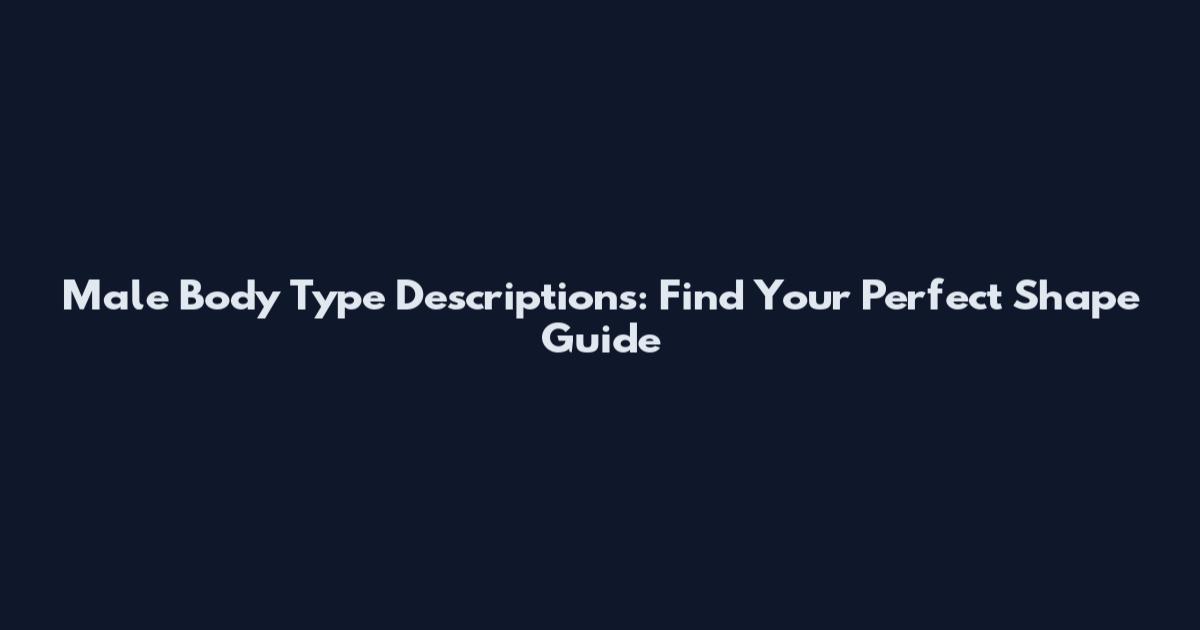 Male Body Type Descriptions: Find Your Perfect Shape Guide