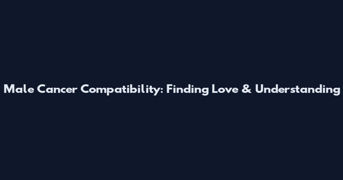 Male Cancer Compatibility: Finding Love & Understanding