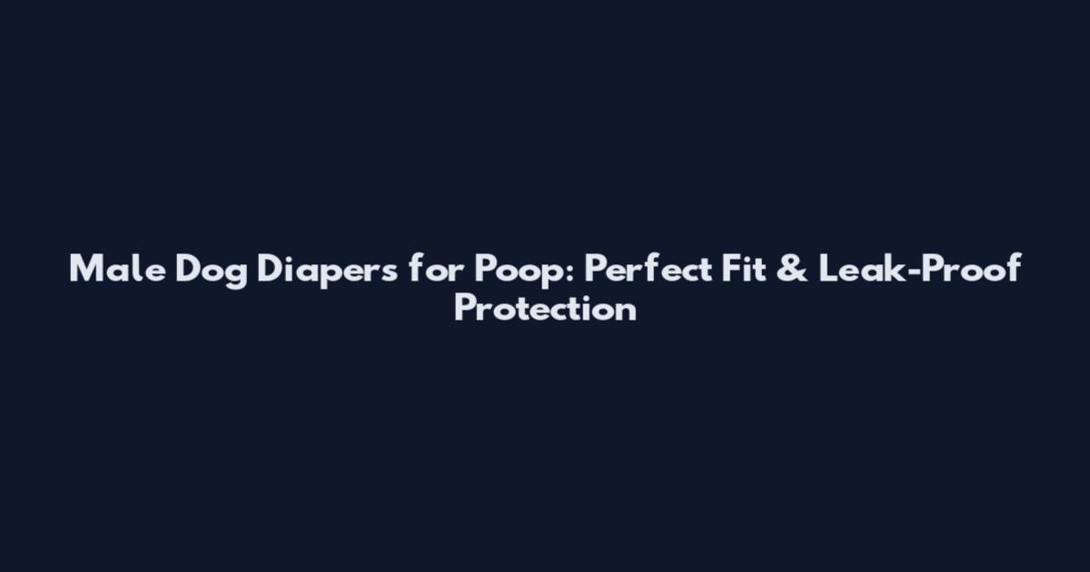 Male Dog Diapers for Poop: Perfect Fit & Leak-Proof Protection
