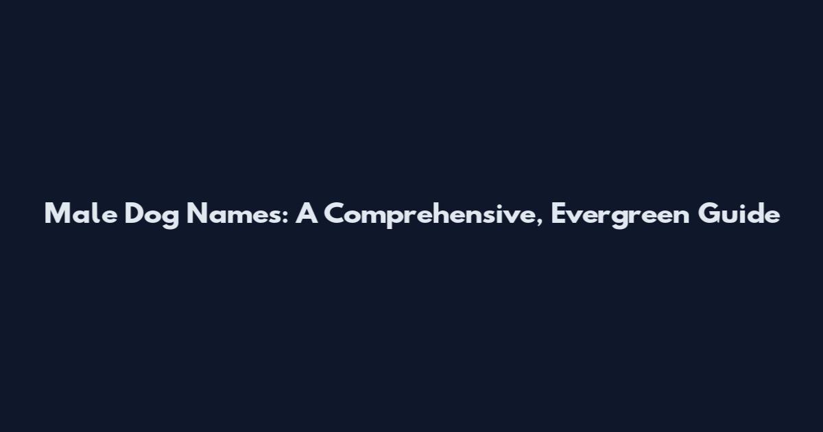 Male Dog Names: A Comprehensive, Evergreen Guide