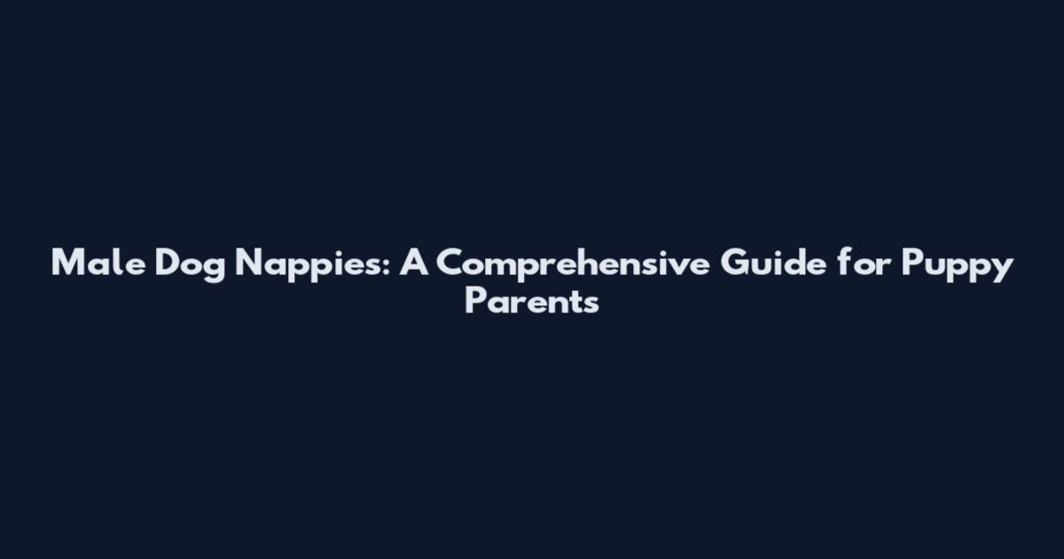 Male Dog Nappies: A Comprehensive Guide for Puppy Parents