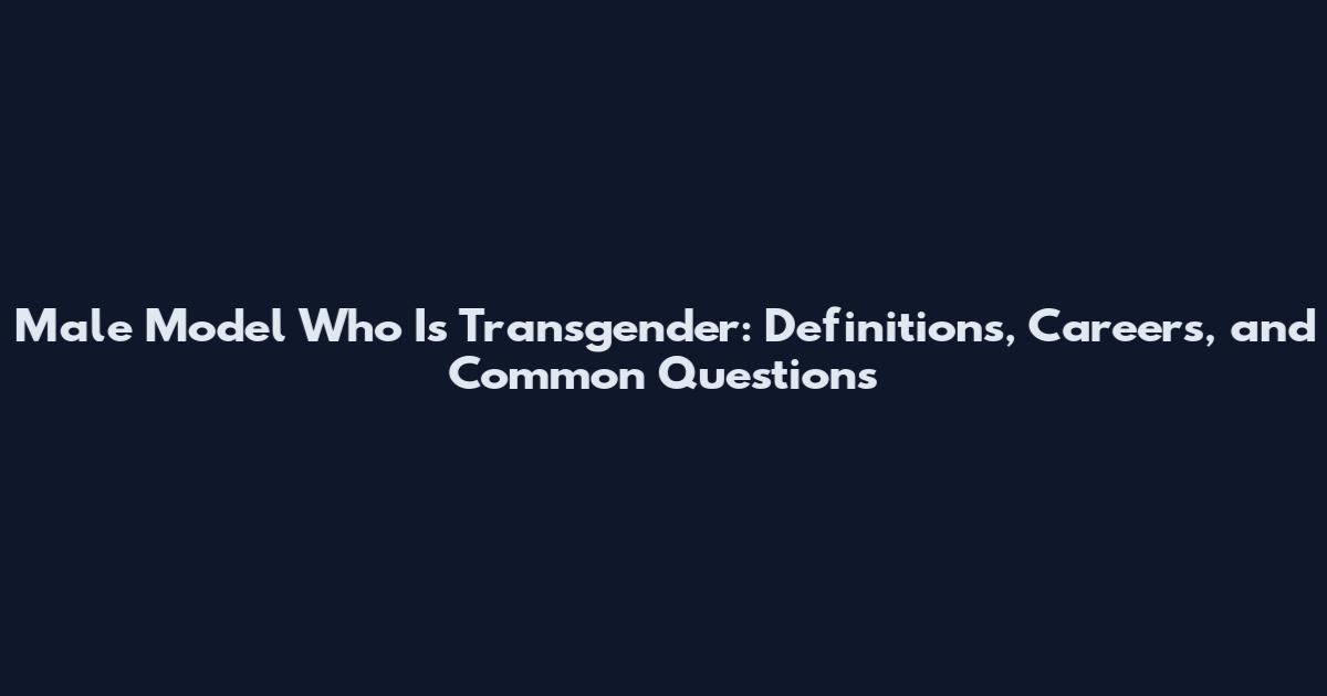 Male Model Who Is Transgender: Definitions, Careers, and Common Questions