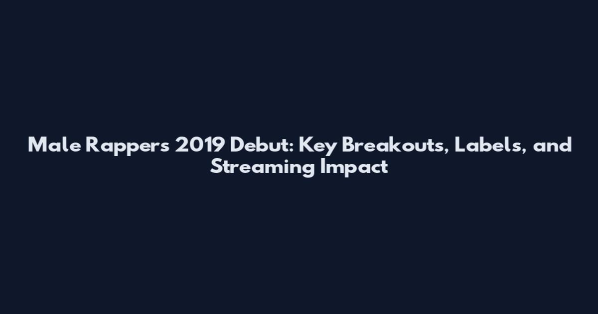 Male Rappers 2019 Debut: Key Breakouts, Labels, and Streaming Impact