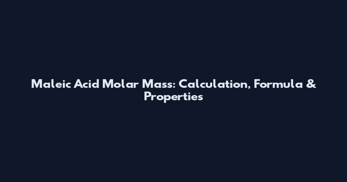 Maleic Acid Molar Mass: Calculation, Formula & Properties