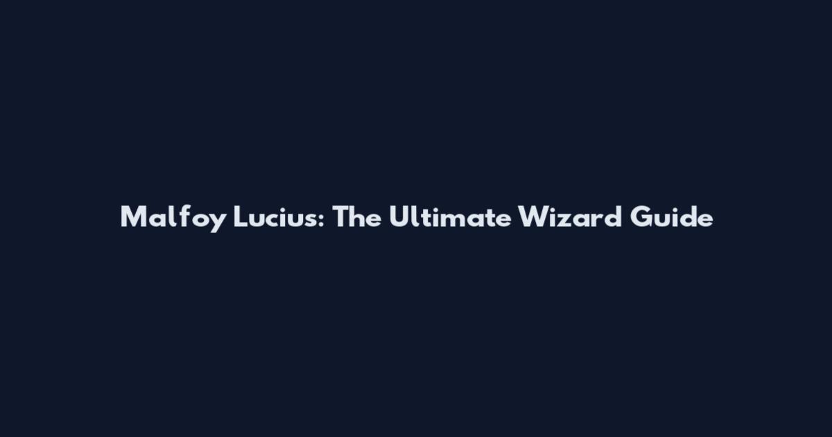 Malfoy Lucius: The Ultimate Wizard Guide