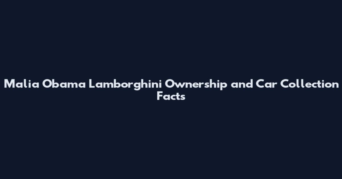 Malia Obama Lamborghini Ownership and Car Collection Facts