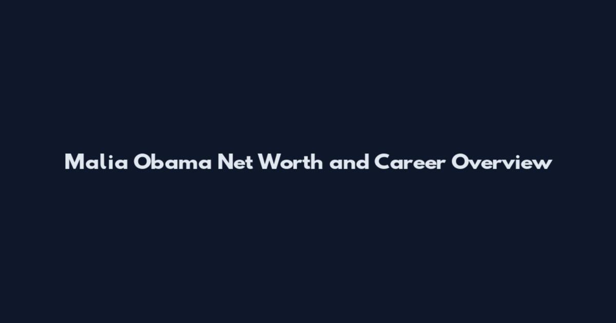 Malia Obama Net Worth and Career Overview