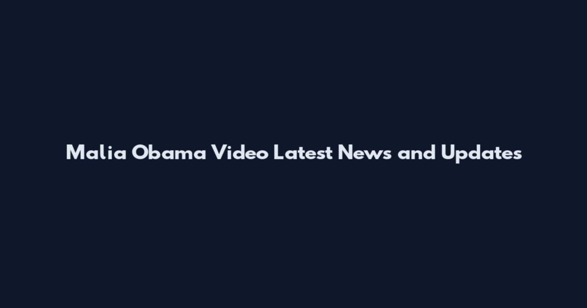 Malia Obama Video Latest News and Updates