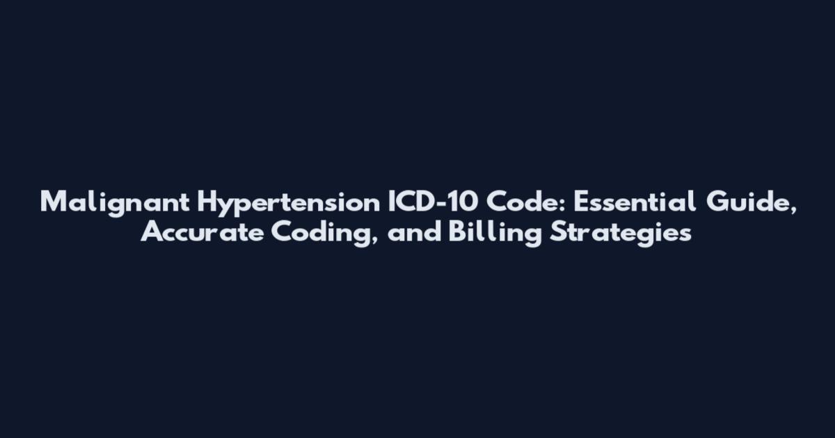 Malignant Hypertension ICD-10 Code: Essential Guide, Accurate Coding, and Billing Strategies