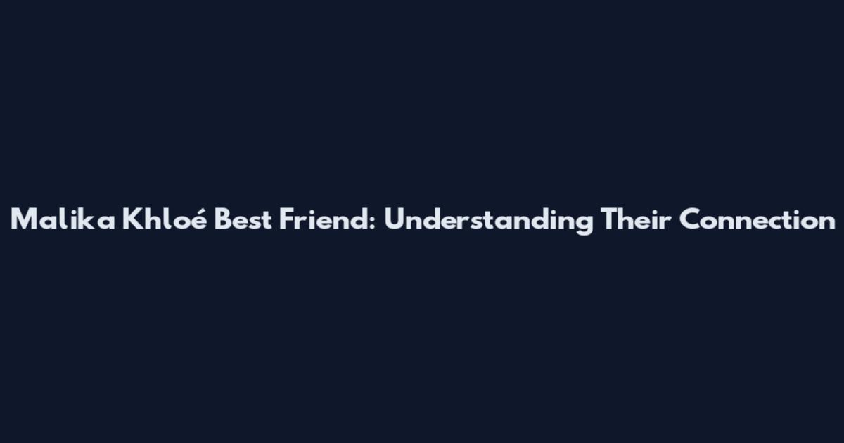 Malika Khloé Best Friend: Understanding Their Connection