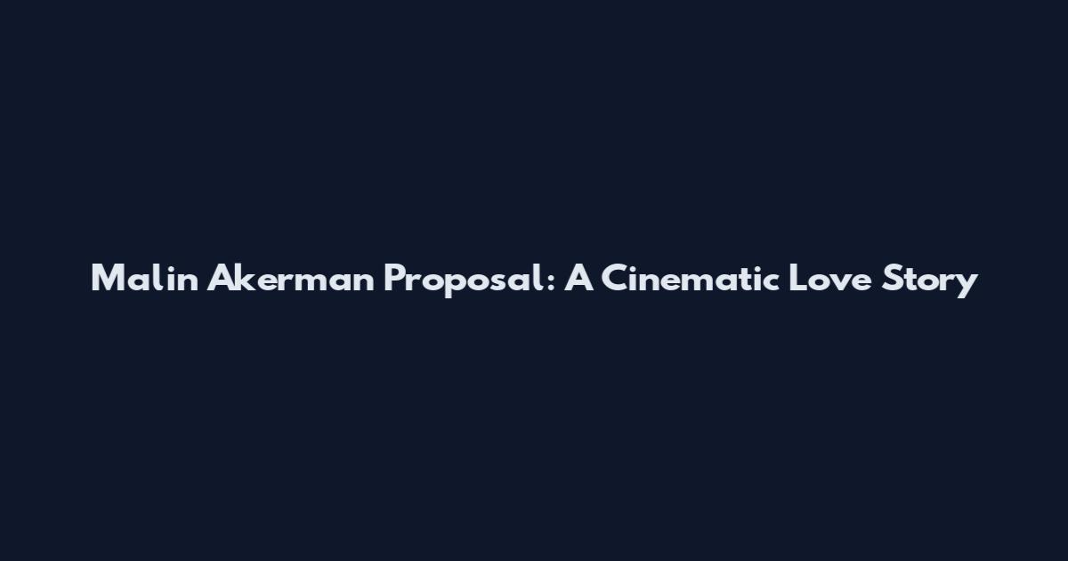 Malin Akerman Proposal: A Cinematic Love Story