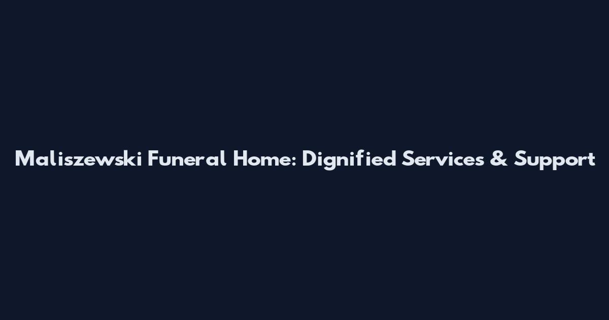 Maliszewski Funeral Home: Dignified Services & Support