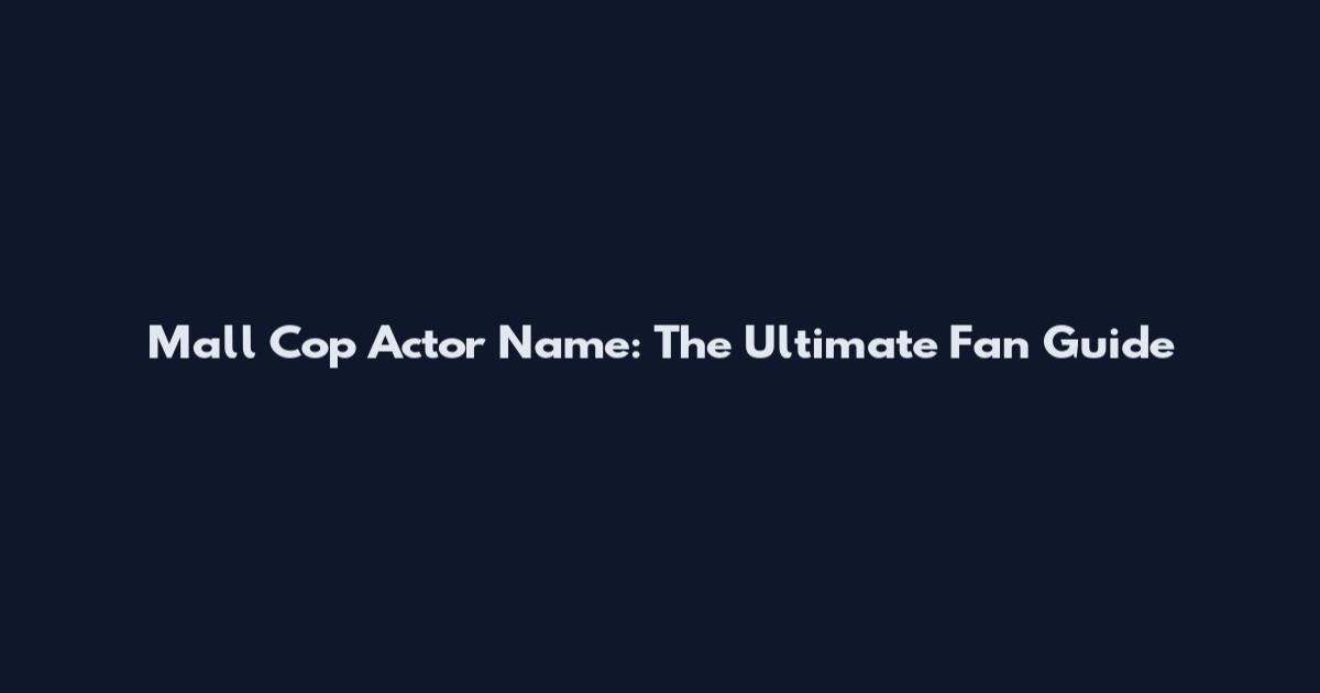 Mall Cop Actor Name: The Ultimate Fan Guide