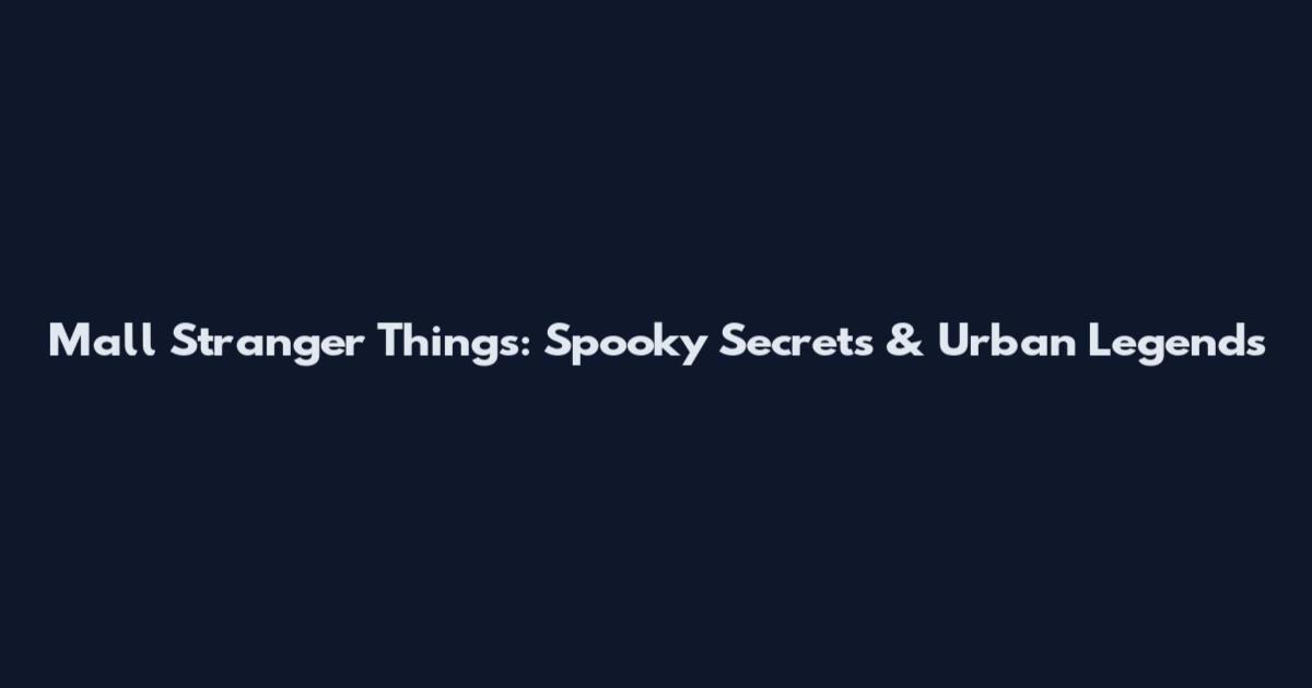 Mall Stranger Things: Spooky Secrets & Urban Legends