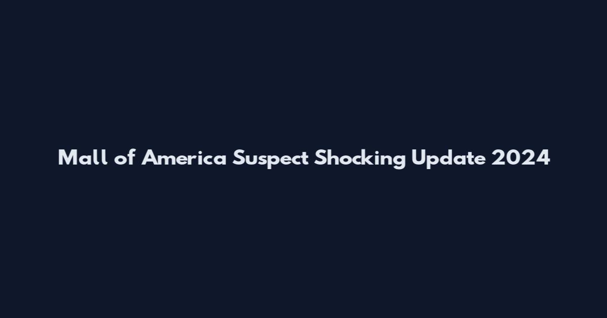 Mall of America Suspect Shocking Update 2024