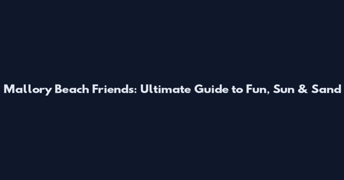 Mallory Beach Friends: Ultimate Guide to Fun, Sun & Sand