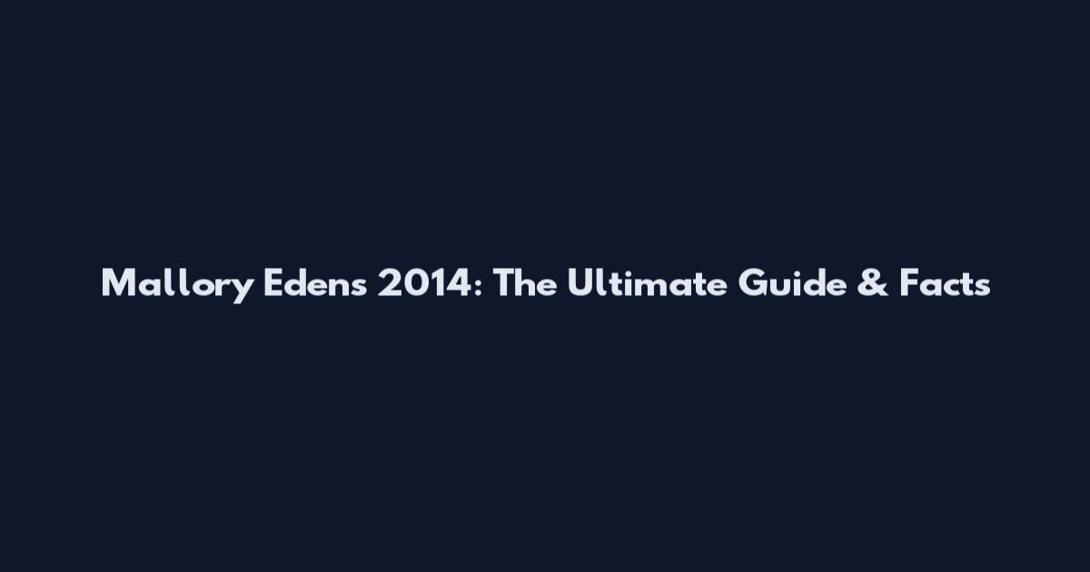 Mallory Edens 2014: The Ultimate Guide & Facts
