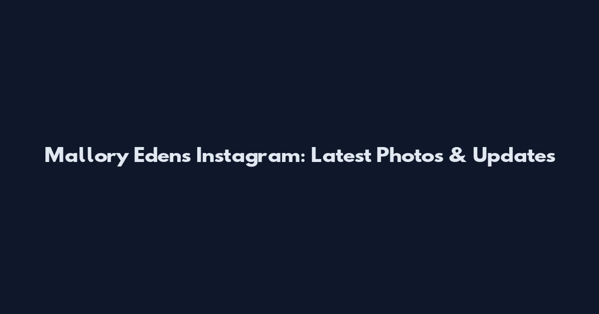 Mallory Edens Instagram: Latest Photos & Updates