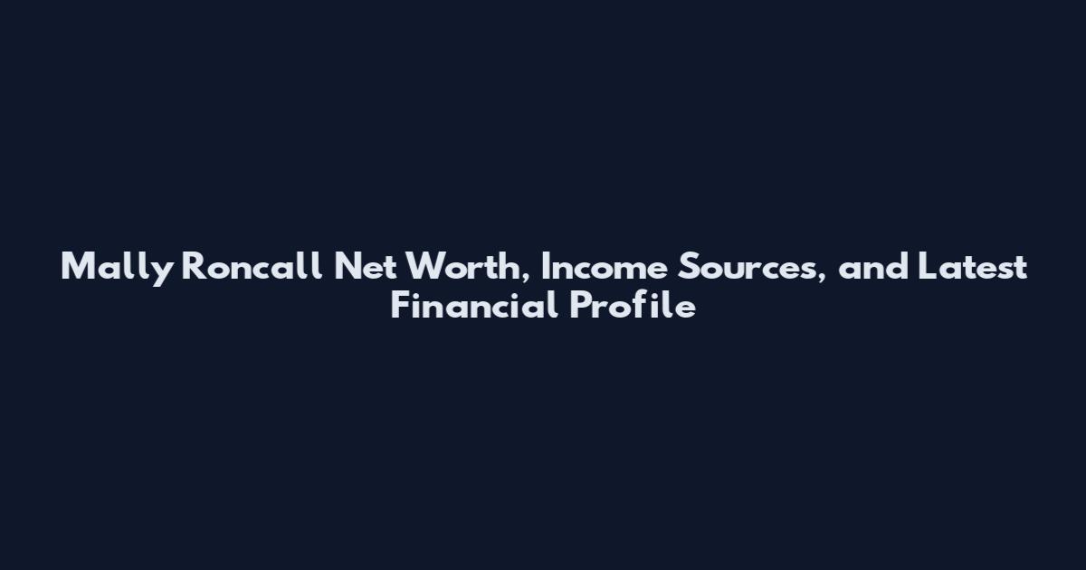 Mally Roncall Net Worth, Income Sources, and Latest Financial Profile