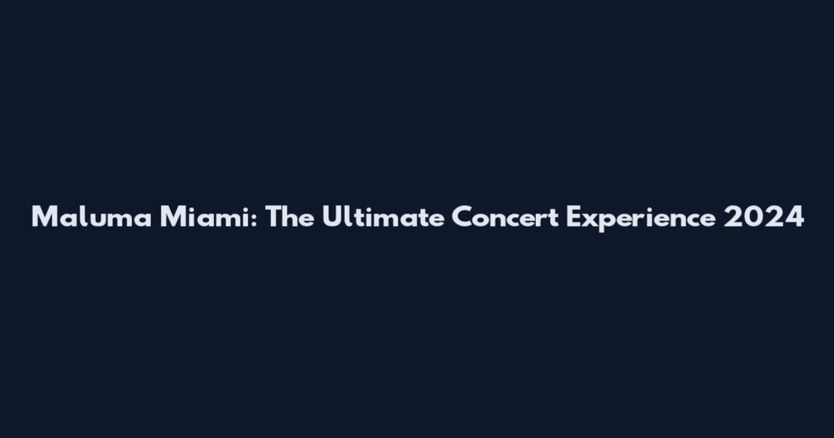 Maluma Miami: The Ultimate Concert Experience 2024