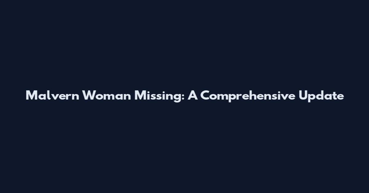 Malvern Woman Missing: A Comprehensive Update