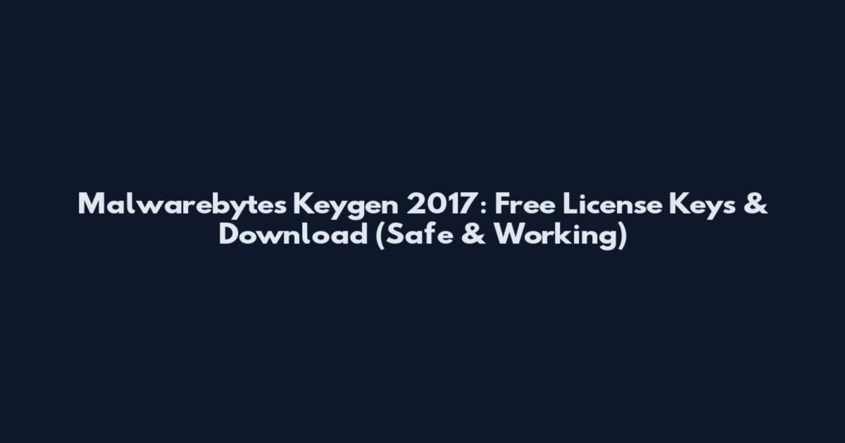 Malwarebytes Keygen 2017: Free License Keys & Download (Safe & Working)